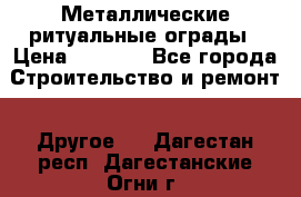 Металлические ритуальные ограды › Цена ­ 1 460 - Все города Строительство и ремонт » Другое   . Дагестан респ.,Дагестанские Огни г.